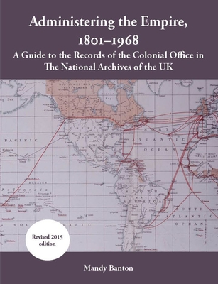 Administering the Empire, 1801-1968: A Guide to the Records of the Colonial Office in the National Archives of the UK - Banton, Mandy