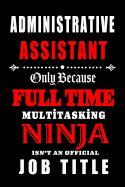 Administrative Assistant- Only Because Full Time Multitasking Ninja Isn't an Official Job Title.: Blank Lined 6x9 Admin Assistant Journal/Notebook as Cute, funny, Appreciation day, Administrative Professional day, Birthday, Christmas, or any occasions