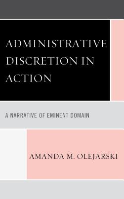 Administrative Discretion in Action: A Narrative of Eminent Domain - Olejarski, Amanda M