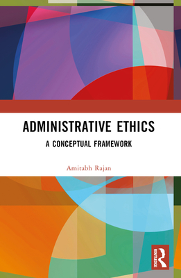 Administrative Ethics: A Conceptual Framework - Rajan, Amitabh
