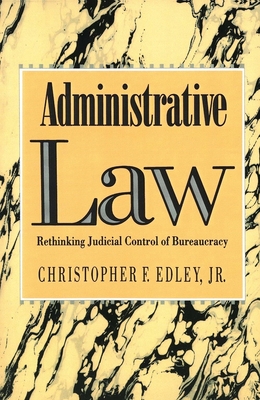 Administrative Law: Rethinking Judicial Control of Bureaucracy - Edley, Christopher, Professor