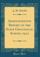 Administrative Report of the State Geological Survey, 1912 (Classic Reprint)