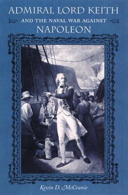 Admiral Lord Keith and the Naval War Against Napoleon - McCranie, Kevin D