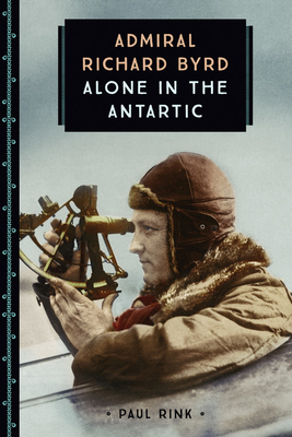 Admiral Richard Byrd: Alone in the Antarctic - Rink, Paul