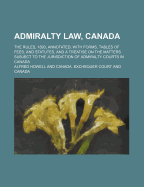 Admiralty Law, Canada: The Rules, 1893, Annotated, with Forms, Tables of Fees and Statutes, and a Treatise on the Matters Subject to the Jurisdiction of Admiralty Courts in Canada (Classic Reprint)