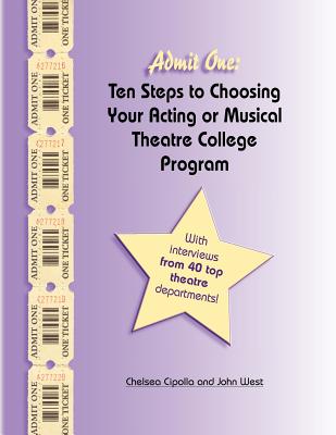 Admit One: Ten Steps to Choosing Your Acting or Musical Theatre College Program - Cipolla, Chelsea, and West, John