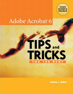 Adobe Acrobat 6 Tips and Tricks: The 100 Best - Baker, Donna L.