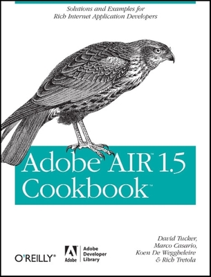 Adobe Air 1.5 Cookbook: Solutions and Examples for Rich Internet Application Developers - Tucker, David, and Casario, Marco, Mr., and Weggheleire, Koen De