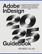 Adobe InDesign 2025 Guidebook: A Complete Manual for Professional Publishing, Creative Design, and Advanced Layout Techniques Utilizing the Latest Features and Tools