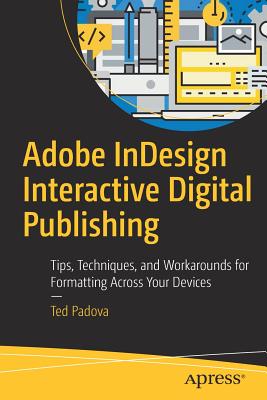 Adobe Indesign Interactive Digital Publishing: Tips, Techniques, and Workarounds for Formatting Across Your Devices - Padova, Ted