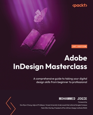 Adobe InDesign Masterclass: A comprehensive guide to taking your digital design skills from beginner to professional - Jogie, Mohammed, and Chang, Don Ryun (Foreword by), and Dartey, Felix Ofori (Foreword by)