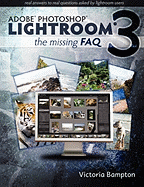 Adobe Lightroom 3 - The Missing FAQ - Real Answers to Real Questions Asked by Lightroom Users