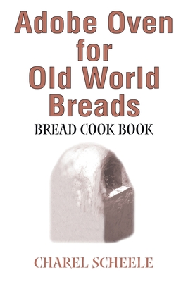 Adobe Oven for Old World Breads: Bread Cook Book - Scheele, Charel