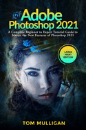 Adobe Photoshop 2021: A Complete Beginner to Expert Tutorial Guide to Master the New Features of Photoshop 2021 (Large Print Edition)