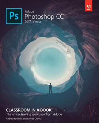 Adobe Photoshop CC Classroom in a Book (2017 Release) - Faulkner, Andrew, and Chavez, Conrad