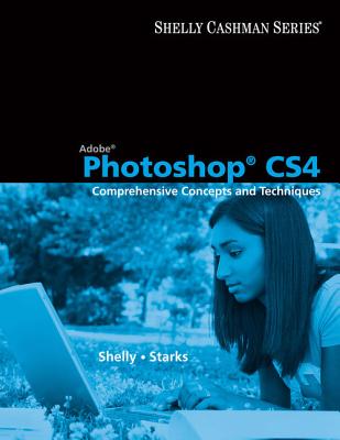 Adobe Photoshop Cs4: Comprehensive Concepts and Techniques - Shelly, Gary B, and Starks, Joy L