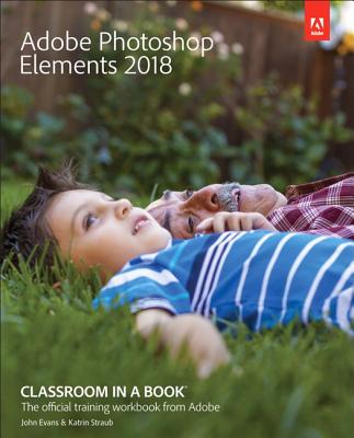 Adobe Photoshop Elements 2018 Classroom in a Book - Evans, John, Dr., and Straub, Katrin