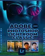 Adobe Photoshop Lightroom Classic 2024: A Comprehensive Guide to Professional Photo Editing