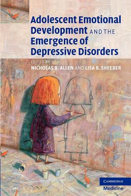 Adolescent Emotional Development and the Emergence of Depressive Disorders - Allen, Nicholas B. (Editor), and Sheeber, Lisa B. (Editor)