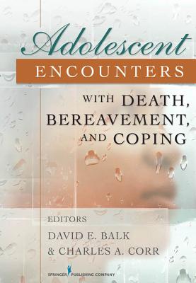 Adolescent Encounters with Death, Bereavement, and Coping - Balk, David, PhD (Editor), and Corr, Charles, PhD, CT (Editor)