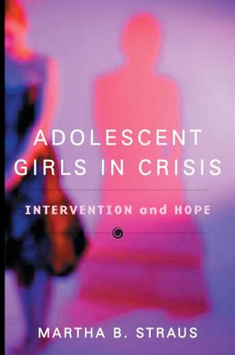 Adolescent Girls in Crisis: Intervention and Hope - Straus, Martha B, Professor, PhD