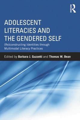 Adolescent Literacies and the Gendered Self: (Re)constructing Identities through Multimodal Literacy Practices - Guzzetti, Barbara J. (Editor), and Bean, Thomas (Editor)