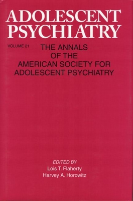 Adolescent Psychiatry, V. 21: Annals of the American Society for Adolescent Psychiatry - Flaherty, Lois T (Editor), and Horowitz, Harvey (Editor)