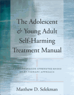 Adolescent & Young Adult Self-Harming Treatment Manual: A Collaborative Strengths-Based Brief Therapy Approach