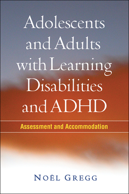 Adolescents and Adults with Learning Disabilities and ADHD: Assessment and Accommodation - Gregg, Nol, PhD, and Deshler, Donald D, PhD (Foreword by)