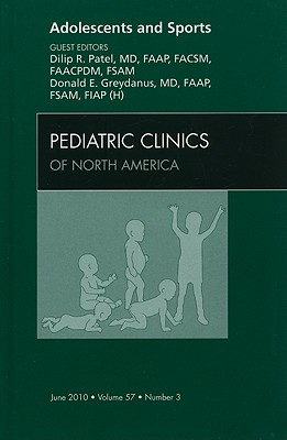 Adolescents and Sports, An Issue of Pediatric Clinics - Patel, Dilip R, MD, FAAP, FACSM, and Greydanus, Donald E.