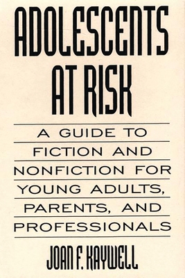 Adolescents at Risk: A Guide to Fiction and Nonfiction for Young Adults, Parents, and Professionals - Kaywell, Joan F