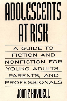 Adolescents At Risk: A Guide to Fiction and Nonfiction for Young Adults, Parents, and Professionals - Kaywell, Joan F