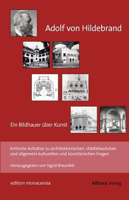 Adolf Von Hildebrand - Ein Bildhauer Uber Kunst - Hildebrand, Adolf Von, and Braunfels, Sigrid (Editor)