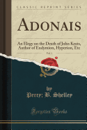 Adonais, Vol. 1: An Elegy on the Death of John Keats, Author of Endymion, Hyperion, Etc (Classic Reprint)