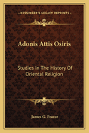 Adonis Attis Osiris: Studies In The History Of Oriental Religion