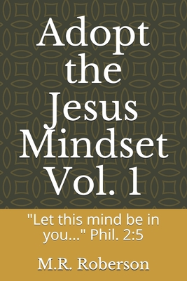 Adopt the Jesus Mindset Vol. 1: "Let this mind be in you..." Phil. 2:5 - Roberson, M R