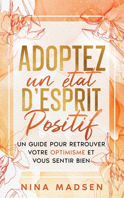 Adoptez un tat d'esprit positif: Un guide pour retrouver votre optimisme et vous sentir bien - Madsen, Nina, and Development, Special Art