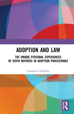 Adoption and Law: The Unique Personal Experiences of Birth Mothers in Adoption Proceedings - Deblasio, Lisamarie