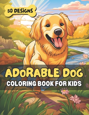 Adorable Dog Coloring Book for Kids: 50 Cute Canine Designs for Relaxation, Fun & Learning - Perfect for Animal Loving Children & Families - Sanders, Brenda