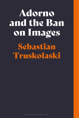 Adorno and the Ban on Images - Truskolaski, Sebastian