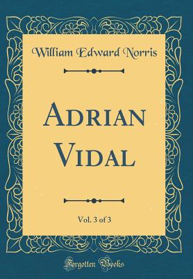 Adrian Vidal, Vol. 3 of 3 (Classic Reprint) - Norris, William Edward