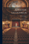 Adrienne Lecouvreur: Comdie-Drame En Cinq Actes En Prose