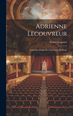 Adrienne Lecouvreur: Com?die-Drame En Cinq Actes En Prose - Legouv?, Ernest