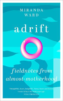 Adrift: Fieldnotes from Almost-Motherhood - Ward, Miranda