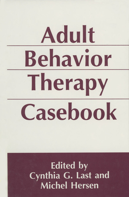 Adult Behavior Therapy Casebook - Last, Cynthia G (Editor), and Hersen, Michel, Dr., PH.D. (Editor)