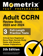 Adult Ccrn Review Book 2023 and 2024 - 3 Full-Length Practice Tests, Critical Care Registered Nurse Exam Secrets Study Guide with Detailed Answer Explanations: [5th Edition]