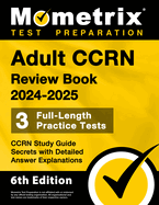 Adult Ccrn Review Book 2024-2025 - 3 Full-Length Practice Tests, Ccrn Study Guide Secrets with Detailed Answer Explanations: [6th Edition]