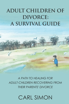 Adult Children of Divorce: A Survival Guide: A path to healing for adult-children recovering from their parents' divorce. - Simon, Carl