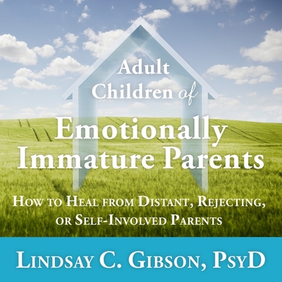 Adult Children of Emotionally Immature Parents: How to Heal from Distant, Rejecting, or Self-Involved Parents - Gibson, Lindsay C, and Gavin (Read by)