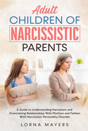 Adult Children of Narcissistic Parents: A Guide to Understanding Narcissism and Overcoming Relationships With Mothers and Fathers With Narcissistic Personality Disorder